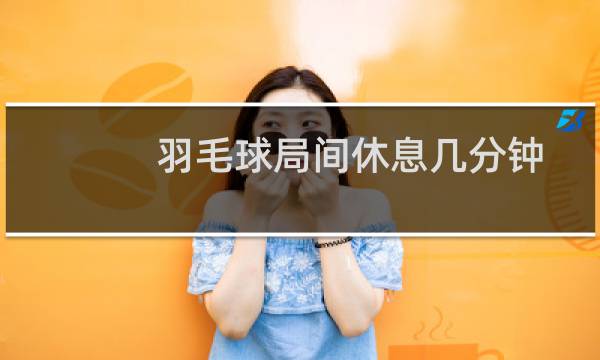 羽毛球局间休息几分钟图片