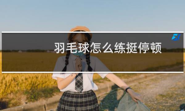 羽毛球怎么练挺停顿图片