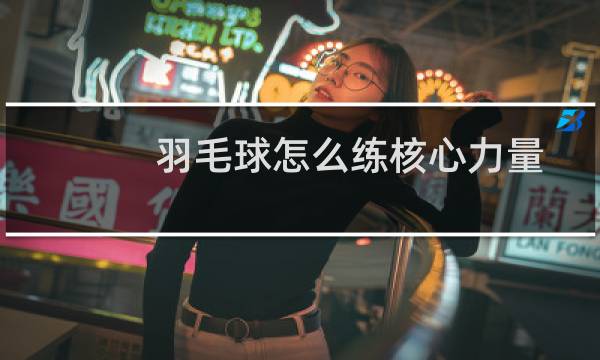 羽毛球怎么练核心力量图片