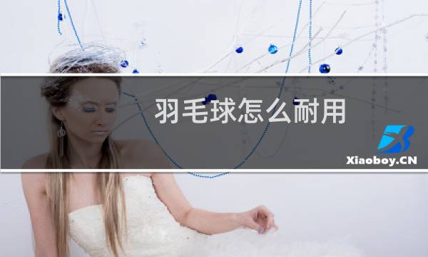 羽毛球怎么耐用图片