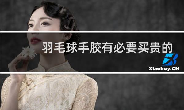 羽毛球手胶有必要买贵的吗图片