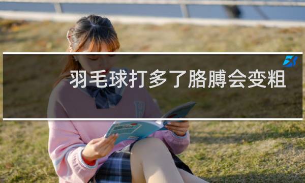 羽毛球打多了胳膊会变粗吗图片