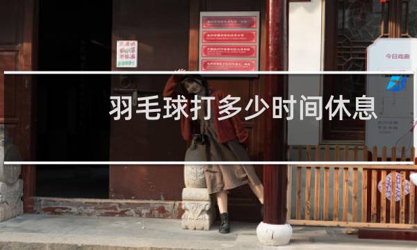 羽毛球打多少时间休息图片