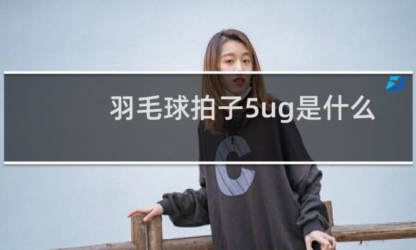 羽毛球拍子5ug是什么意思图片