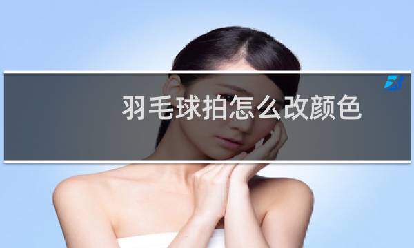 羽毛球拍怎么改颜色图片