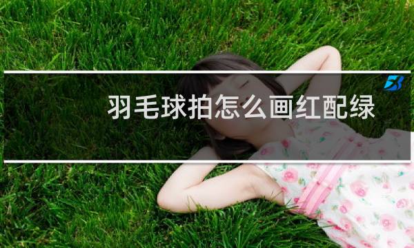 羽毛球拍怎么画红配绿图片