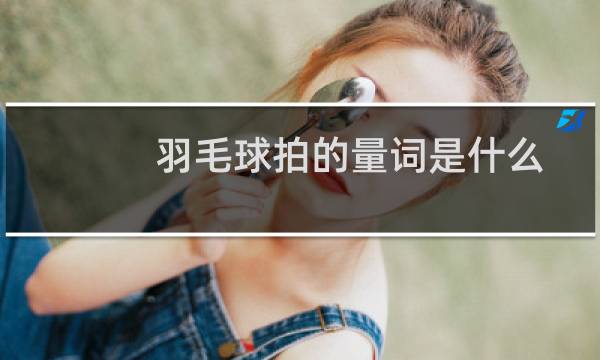 羽毛球拍的量词是什么图片