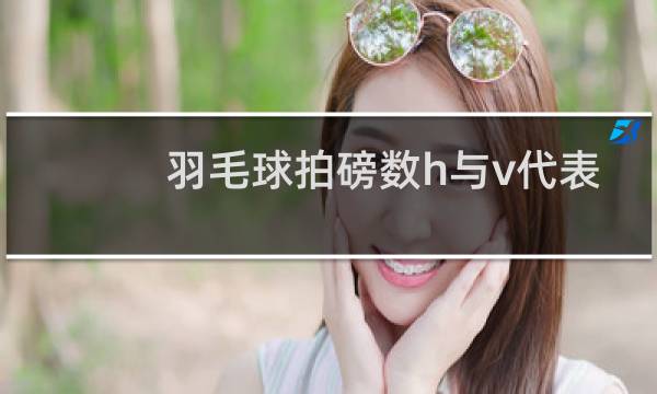 羽毛球拍磅数h与v代表什么图片