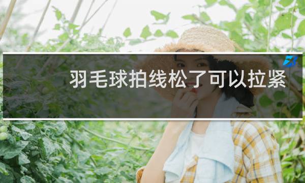 羽毛球拍线松了可以拉紧吗图片
