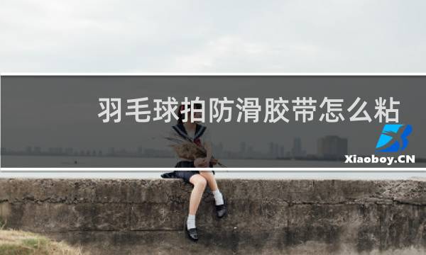 羽毛球拍防滑胶带怎么粘图片