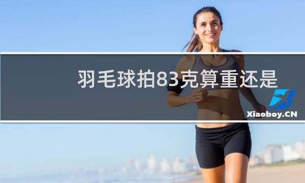 羽毛球拍83克算重还是轻图片
