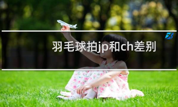 羽毛球拍jp和ch差别大吗图片