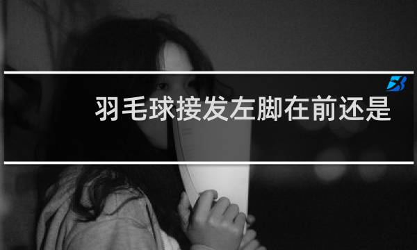 羽毛球接发左脚在前还是右脚在前图片