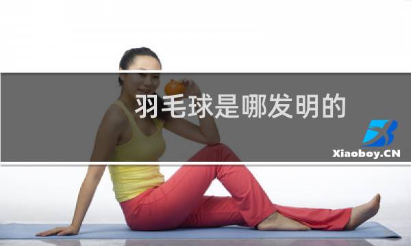 羽毛球是哪发明的图片