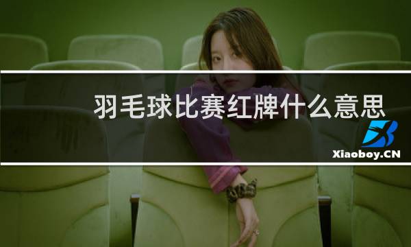 羽毛球比赛红牌什么意思图片