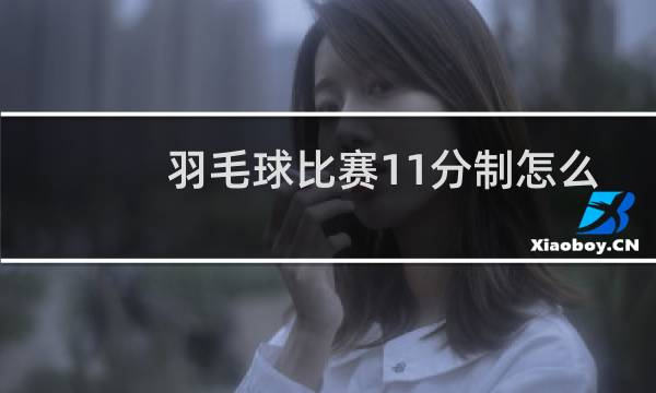 羽毛球比赛11分制怎么计分图片