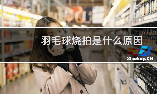 羽毛球烧拍是什么原因图片