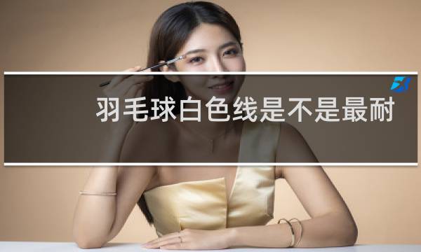 羽毛球白色线是不是最耐打图片