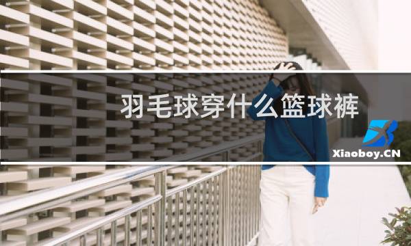 羽毛球穿什么篮球裤图片