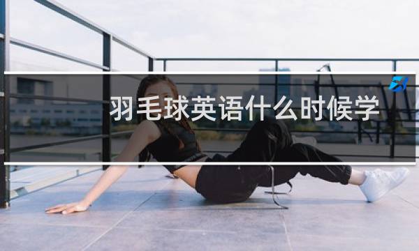 羽毛球英语什么时候学图片