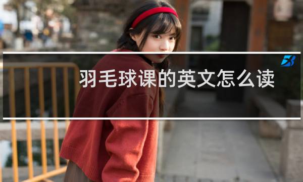 羽毛球课的英文怎么读图片