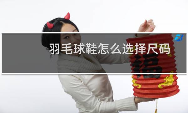 羽毛球鞋怎么选择尺码图片