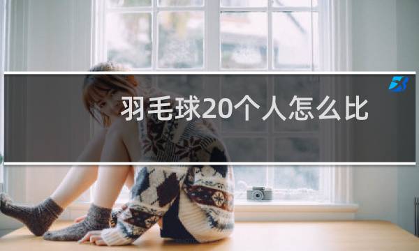 羽毛球20个人怎么比图片