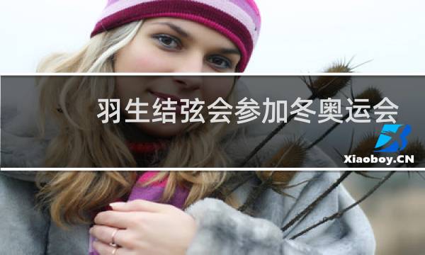 羽生结弦会参加冬奥运会吗图片