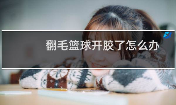 翻毛篮球开胶了怎么办图片
