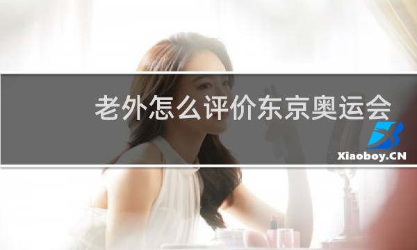 老外怎么评价东京奥运会图片
