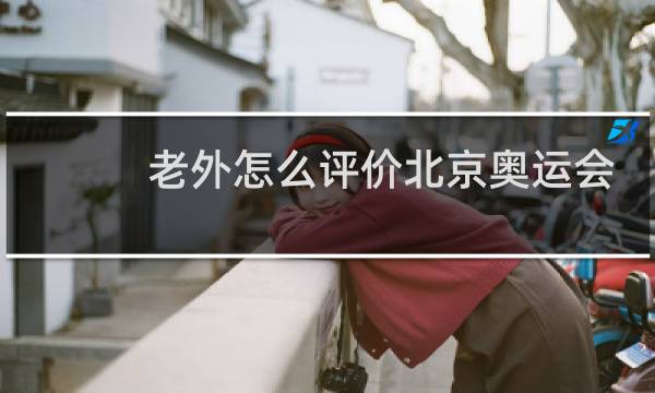 老外怎么评价北京奥运会图片