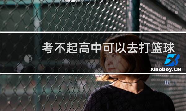 考不起高中可以去打篮球吗图片