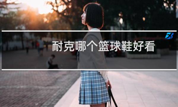 耐克哪个篮球鞋好看图片