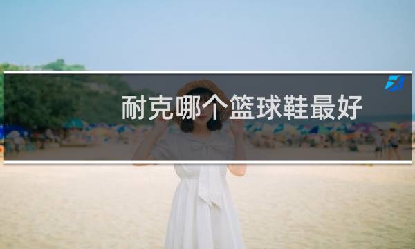 耐克哪个篮球鞋最好图片