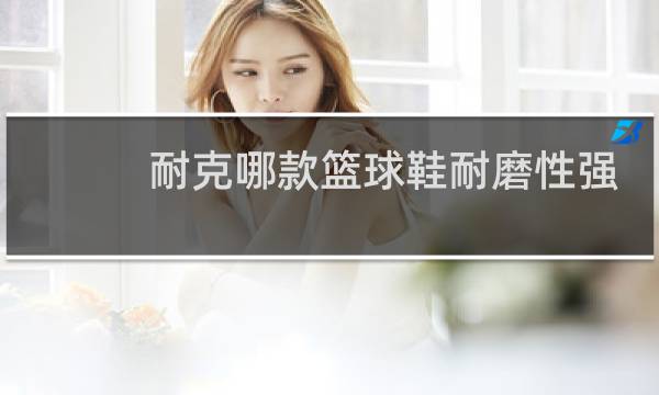 耐克哪款篮球鞋耐磨性强图片