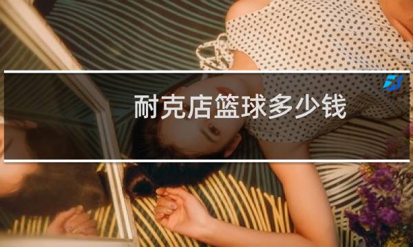 耐克店篮球多少钱图片