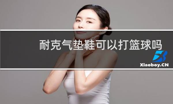 耐克气垫鞋可以打篮球吗图片