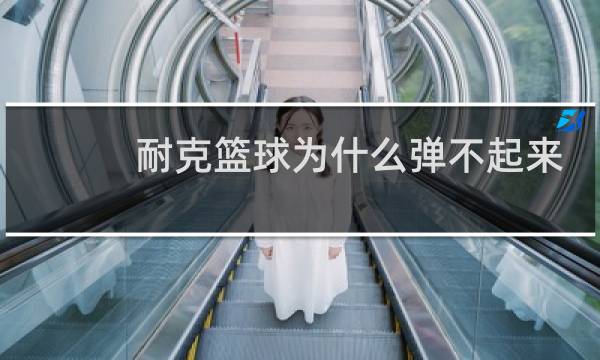 耐克篮球为什么弹不起来图片
