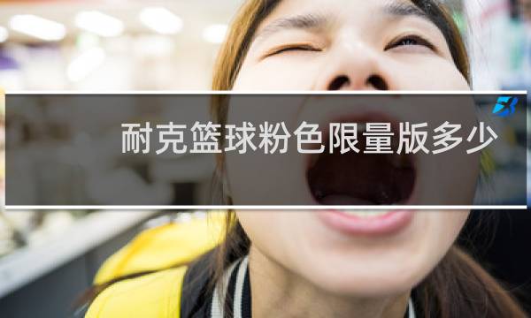 耐克篮球粉色限量版多少钱图片