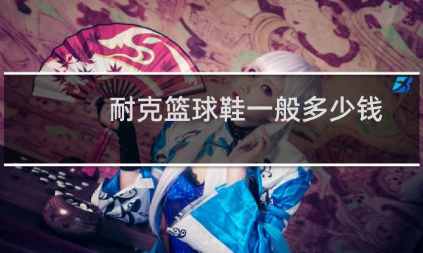 耐克篮球鞋一般多少钱图片