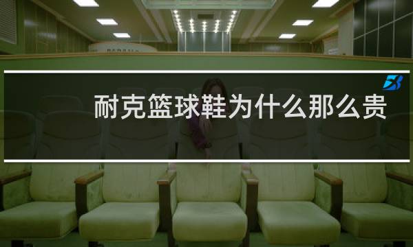 耐克篮球鞋为什么那么贵图片