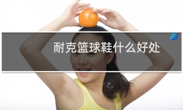 耐克篮球鞋什么好处图片