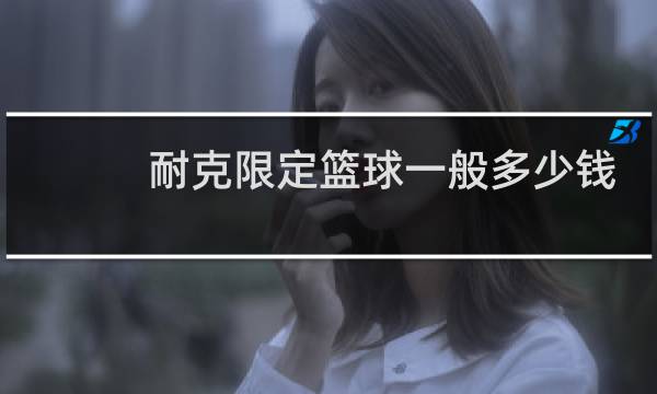 耐克限定篮球一般多少钱图片