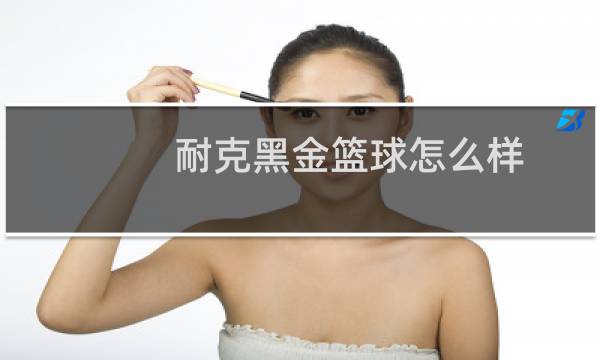 耐克黑金篮球怎么样图片