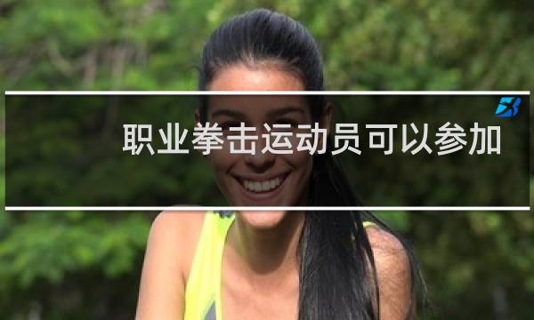 职业拳击运动员可以参加奥运会吗图片