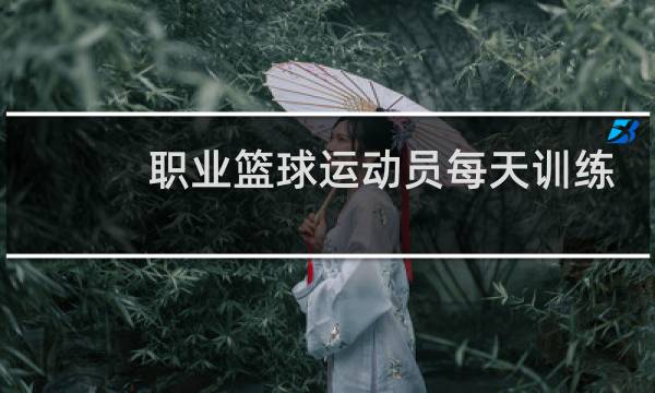 职业篮球运动员每天训练多久图片