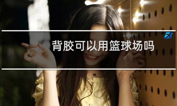 背胶可以用篮球场吗图片