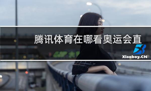 腾讯体育在哪看奥运会直播图片