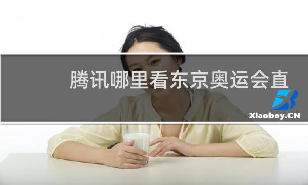 腾讯哪里看东京奥运会直播图片