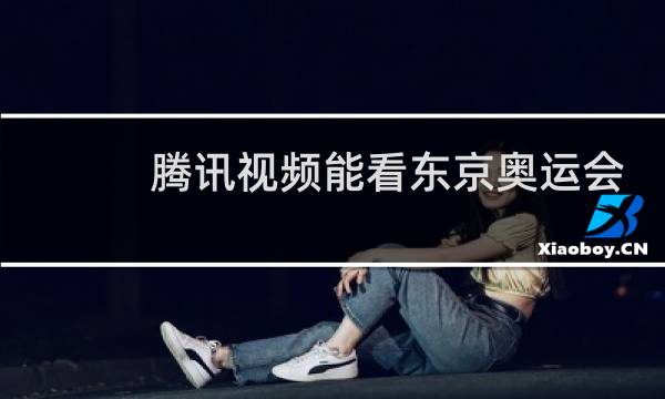 腾讯视频能看东京奥运会直播吗图片
